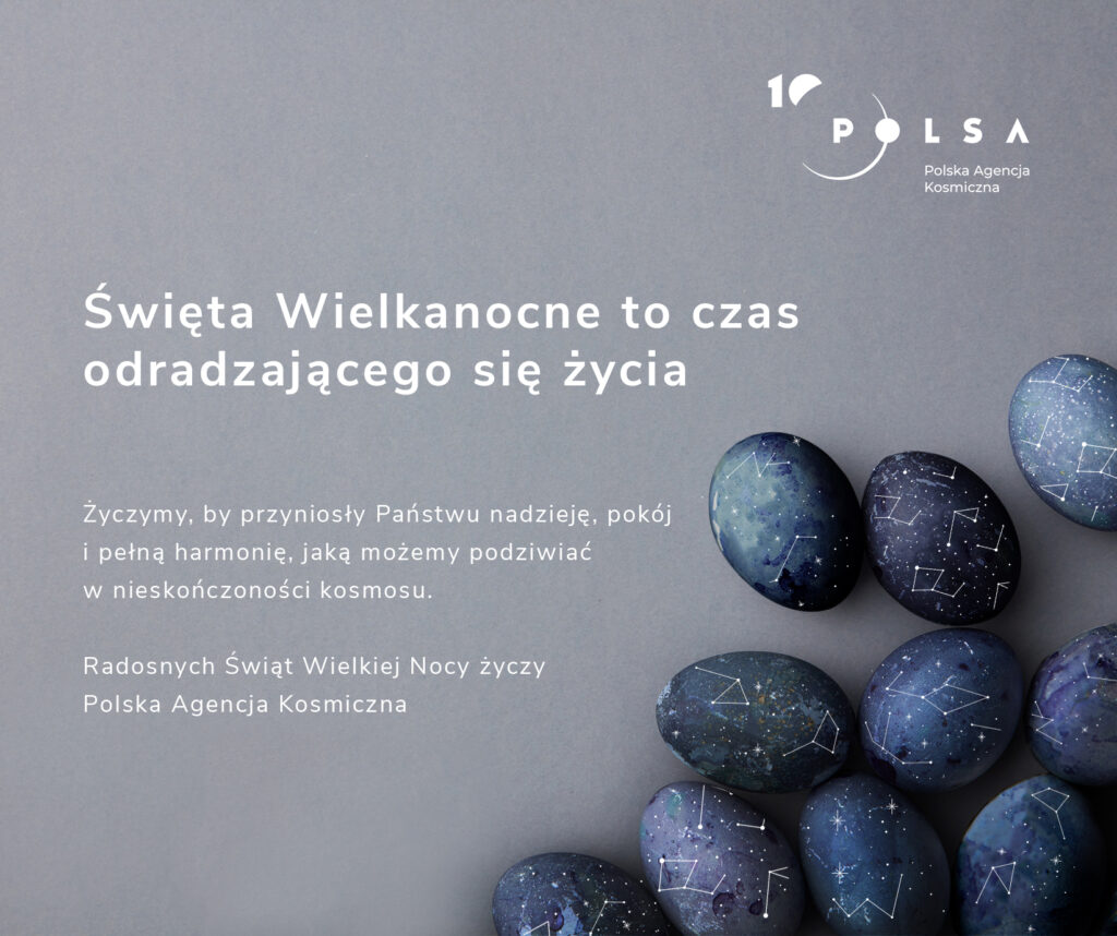 Święta Wielkanocne to czas odradzającego się życia. Życzymy, by przyniosły Państwu nadzieję, pokój i pełną harmonię, jaką możemy podziwiać w nieskończoności kosmosu.
Radosnych Świąt Wielkiej Nocy życzy
Polska Agencja Kosmiczna
